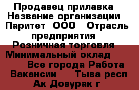 Продавец прилавка › Название организации ­ Паритет, ООО › Отрасль предприятия ­ Розничная торговля › Минимальный оклад ­ 25 000 - Все города Работа » Вакансии   . Тыва респ.,Ак-Довурак г.